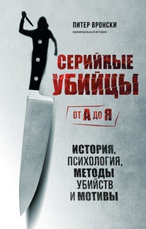 Серийные убийцы от А до Я. История, психология, методы уби