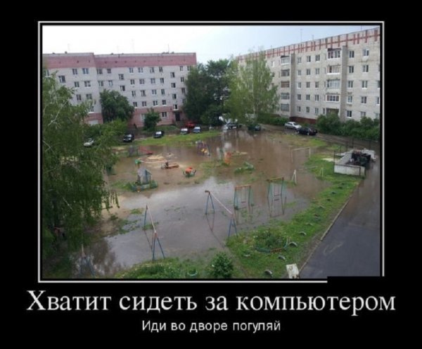Хватит сидеть за компьтором, иди во двор погуляй