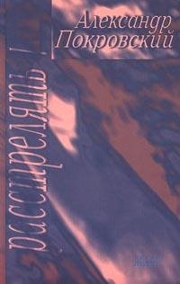 Александр Покровский, ...Расстрелять!