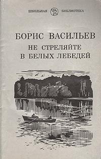 Борис Васильев Не стреляйте в белых лебедей