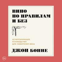 Джон Бонне. Вино по правилам и без. Исчерпывающее руководство