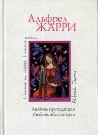 Альфред Жарри - Любовь преходящая. Любов