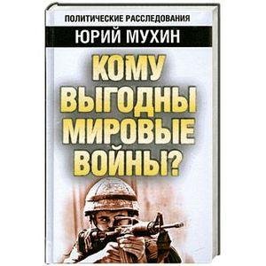 Ю.Мухин-Кому выгодны мировые войны