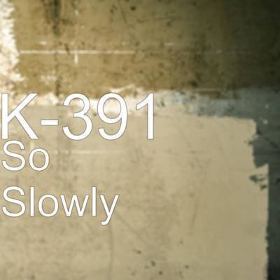 K-391 - So Slowly