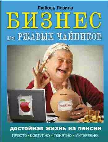 Бизнес для ржавых чайников. Достойная жизнь на