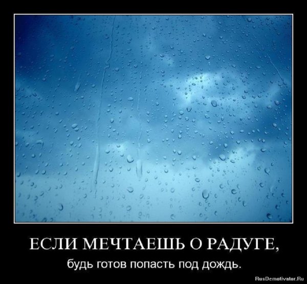 Если мечтаешь о радуге, будь готов попасть под дождь