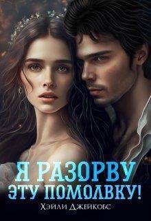 Джейкобс Хэйли. Я разорву эту помолвку! (СИ)