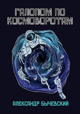 Александр Бычевский Галопом по космоворотам. Книга первая