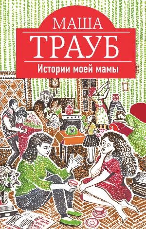 Маша Трауб - Истории моей мамы