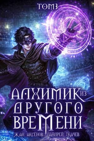Жан Аксенов, Андрей Ткачев Алхимик из другого времени. Том 3