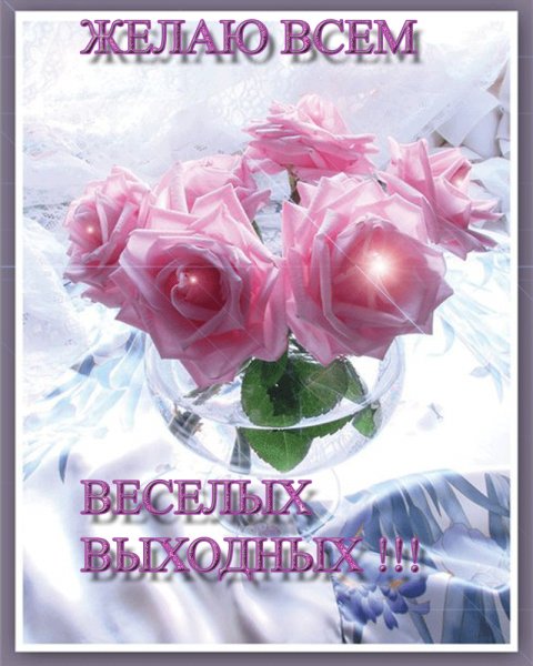 Желаю Всем Весёлых Выходных!