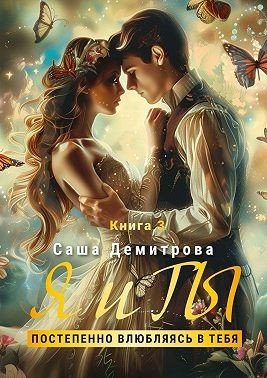 Демитрова С- Я и Ты. Книга 3. Постепенно влюбляясь в тебя