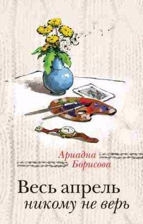 Ариадна Борисова - Весь апрель никому не верь
