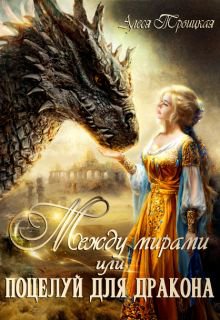 Троицкая. Между мирами, или поцелуй для дракона
