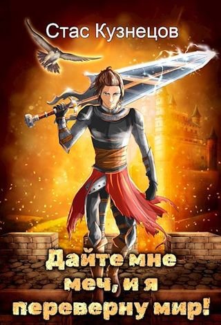 Стас Кузнецов Дайте мне меч, и я переверну мир! Том 1