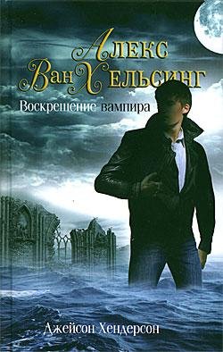 Алекс Ван Хельсинг.Воскрешение Вампира