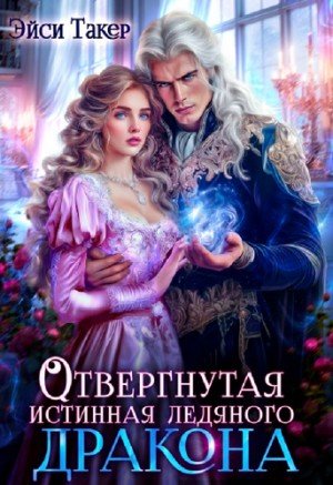 Такер Эйси Отвергнутая истинная ледяного дракона (2024)