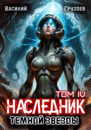 Василий Груздев Наследник темной звезды. Том IV