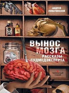 Вынос мозга. Рассказы судмедэксперта - Андрей Ломачинский