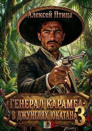 Алексей Птица Генерал Карамба: В джунглях Юкатана