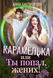 Бахтиярова Анна Карамелька, или Ты попал, жених! (2025)