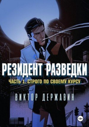 Державин Резидент разведки. Часть 1. Строго по своему курсу