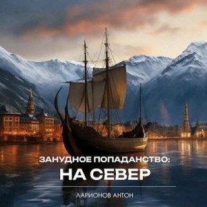Занудное попаданство-1.На север.А.Ларионов