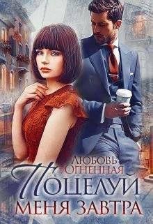 Поцелуй меня завтра Любовь Огненная
