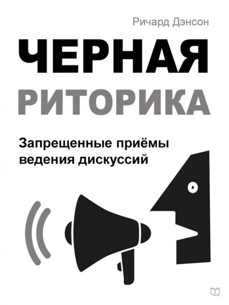 Черная риторика. Запрещенные приёмы ведения дискуссий Денсон