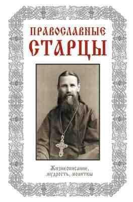 Православные старцы. Жизнеописания, мудрость, молитвы
