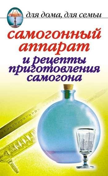САМОГОННЫЙ АППАРАТ И РЕЦЕПТЫ ПРИГОТОВЛЕНИЯ САМОГОНА