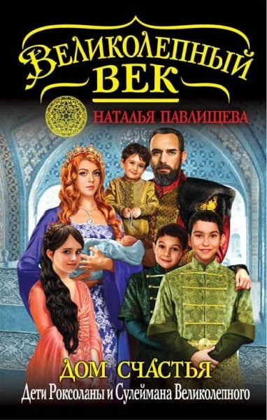 5.ПАВЛИЩЕВА Н. ДОМ СЧАСТЬЯ. ДЕТИ РОКСОЛАНЫ