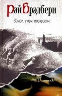 Рэй Брэдбери - Замри умри воскресни