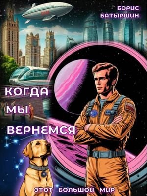 Борис Батыршин Этот Большой Мир 7. ''Когда мы вернемся''