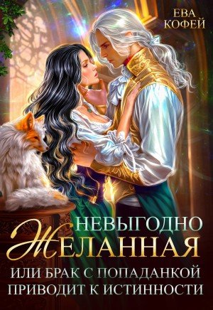 Невыгодно желанная, или Брак с попаданкой приводит к истинно
