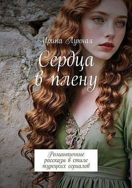Сердца в плену. Романтичные рассказы в стиле турецких сериал