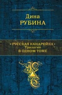 Дина Рубина - Русская канарейка. Трилоги