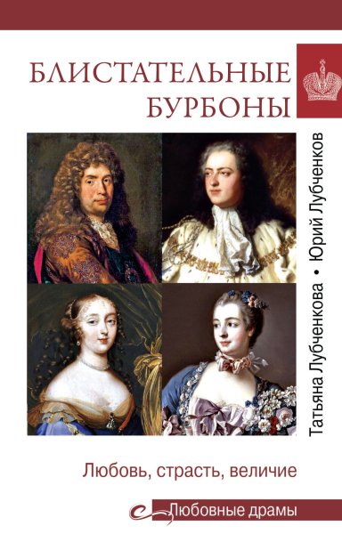 Лубченкова. Блистательные Бурбоны. Любовь, страсть, величие