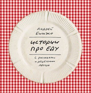Истории про еду. С рисунками и рецептами автора (2014)
