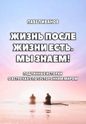 Жизнь после жизни есть. Мы знаем! Подлинные истории о встре