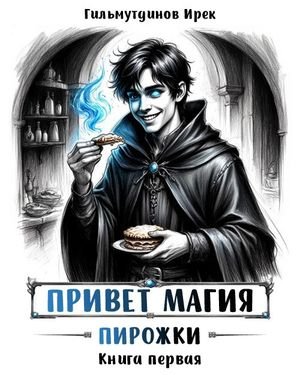 Ирек Гильмутдинов Привет магия! Пирожки. Книга первая