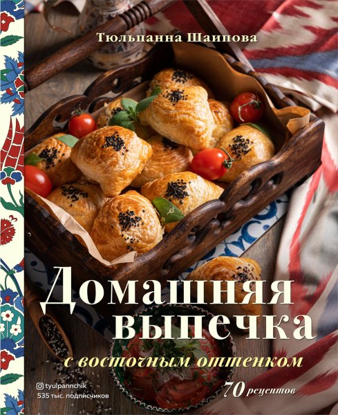 Шаипова. Домашняя выпечка с восточным оттенком. 70 рецептов