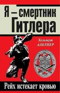 Я смертник Гитлера. Рейх истекает кровью