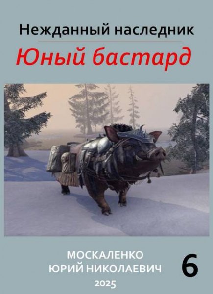 Юрий Москаленко Нежданный наследник. Юный бастард. Книга 6