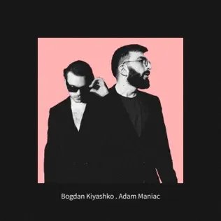 Adam Maniac &amp; Bogdan Kiyashko - Первый И Последний Раз