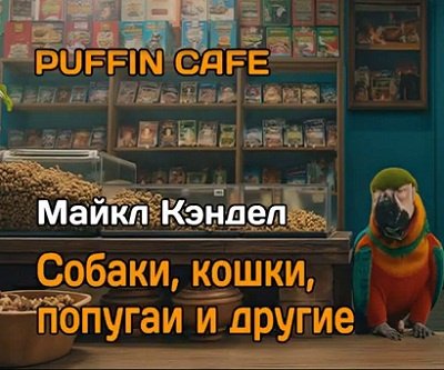 Майкл Кэндел - Собаки, кошки, попугаи и другие