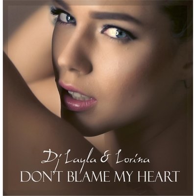 DJ Layla &amp; Lorina - Don't Blame My Heart