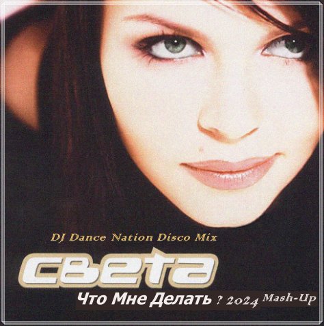 Света - Что Мне Делать ? 2024 (DJ Dance Nation Mash-Up Disco Mix)