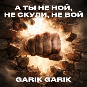 Garik Garik - А ты не ной, не скули, не вой