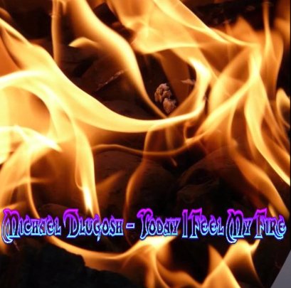 Michael Dlugosh - Today I Feel My Fire